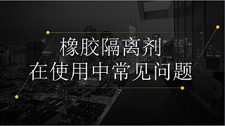 橡胶隔离剂在使用中的常见问题